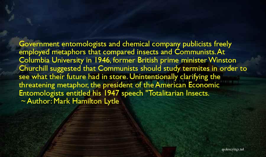 Mark Hamilton Lytle Quotes: Government Entomologists And Chemical Company Publicists Freely Employed Metaphors That Compared Insects And Communists. At Columbia University In 1946, Former