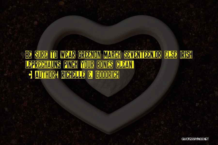 Richelle E. Goodrich Quotes: Be Sure To Wear Greenon March Seventeen,or Else Irish Leprechauns Pinch Your Bones Clean!