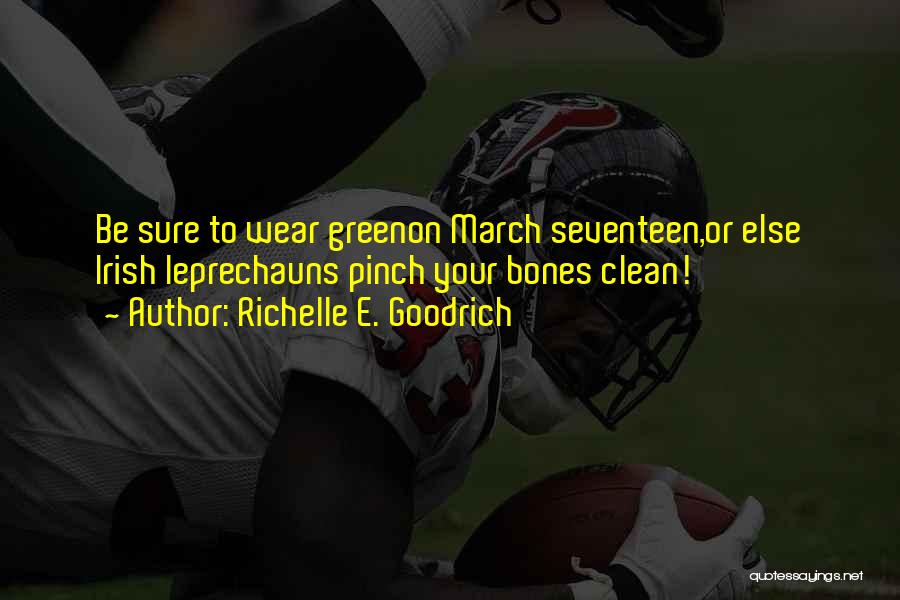 Richelle E. Goodrich Quotes: Be Sure To Wear Greenon March Seventeen,or Else Irish Leprechauns Pinch Your Bones Clean!