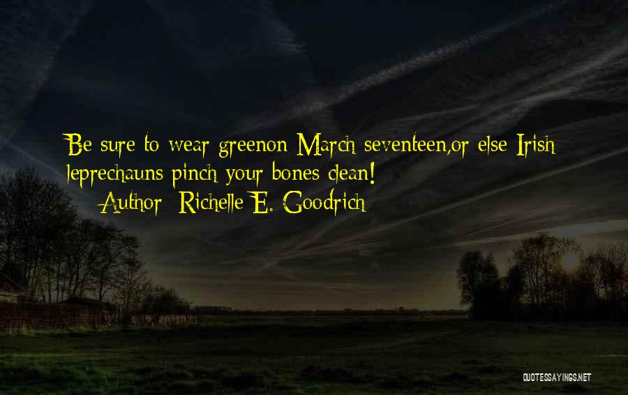 Richelle E. Goodrich Quotes: Be Sure To Wear Greenon March Seventeen,or Else Irish Leprechauns Pinch Your Bones Clean!