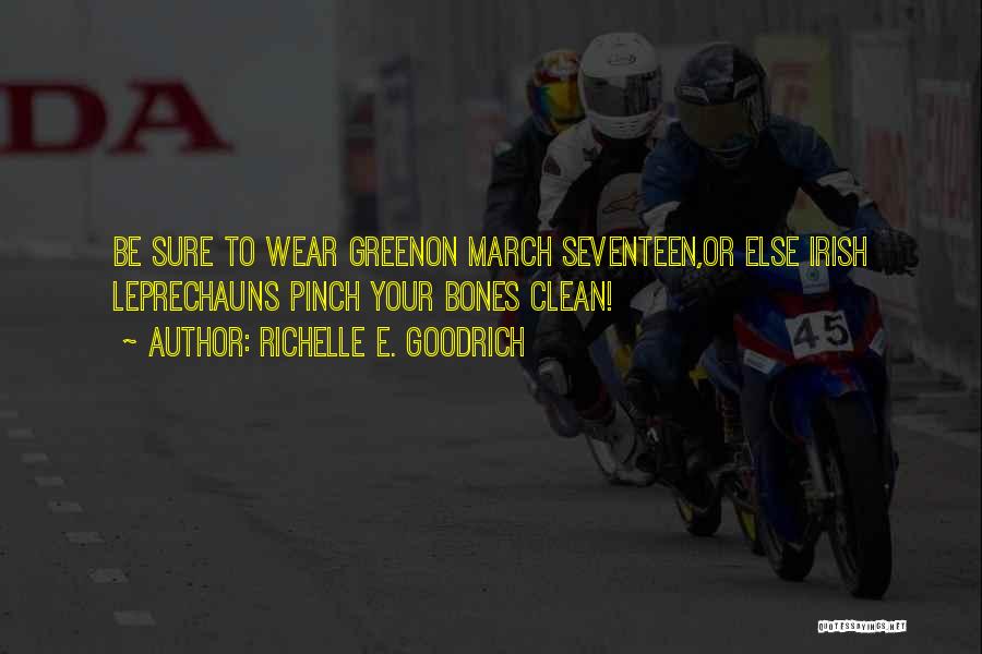 Richelle E. Goodrich Quotes: Be Sure To Wear Greenon March Seventeen,or Else Irish Leprechauns Pinch Your Bones Clean!