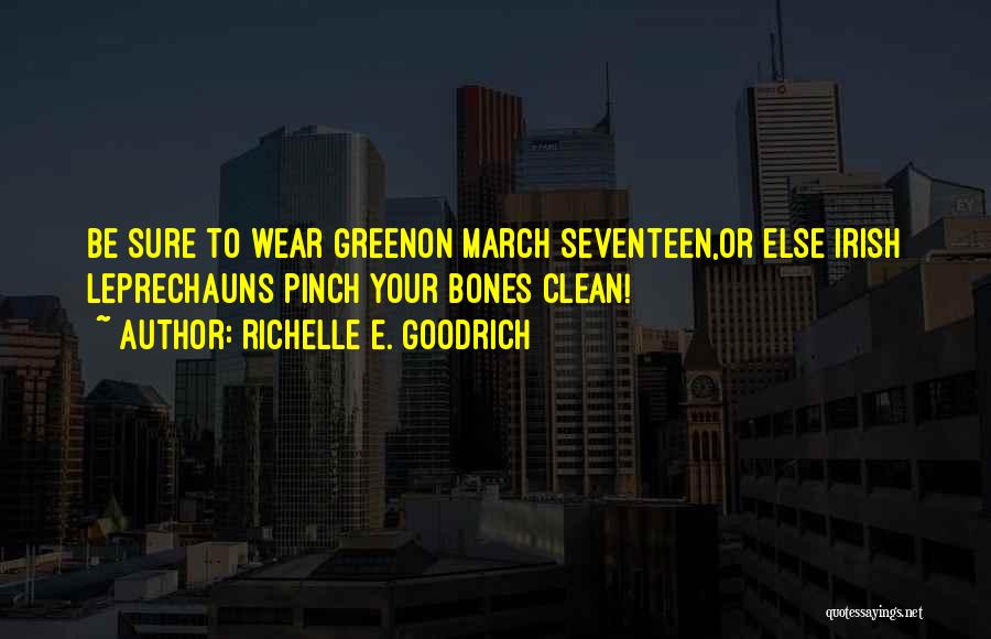 Richelle E. Goodrich Quotes: Be Sure To Wear Greenon March Seventeen,or Else Irish Leprechauns Pinch Your Bones Clean!