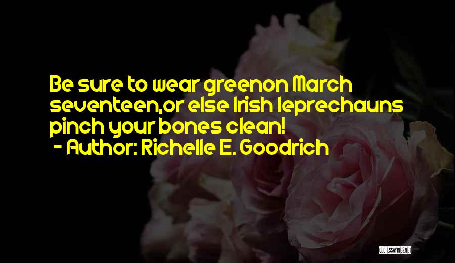 Richelle E. Goodrich Quotes: Be Sure To Wear Greenon March Seventeen,or Else Irish Leprechauns Pinch Your Bones Clean!