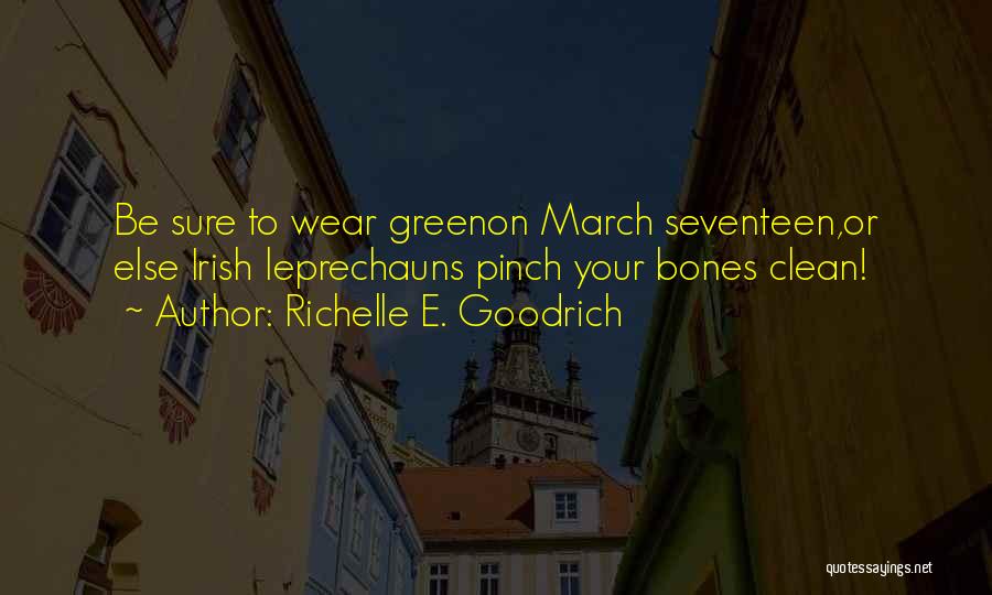 Richelle E. Goodrich Quotes: Be Sure To Wear Greenon March Seventeen,or Else Irish Leprechauns Pinch Your Bones Clean!