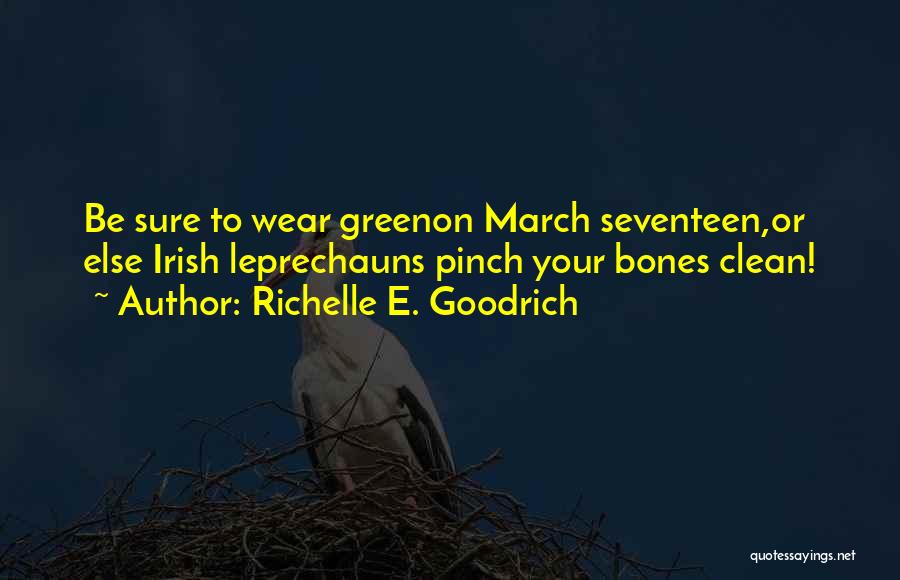 Richelle E. Goodrich Quotes: Be Sure To Wear Greenon March Seventeen,or Else Irish Leprechauns Pinch Your Bones Clean!