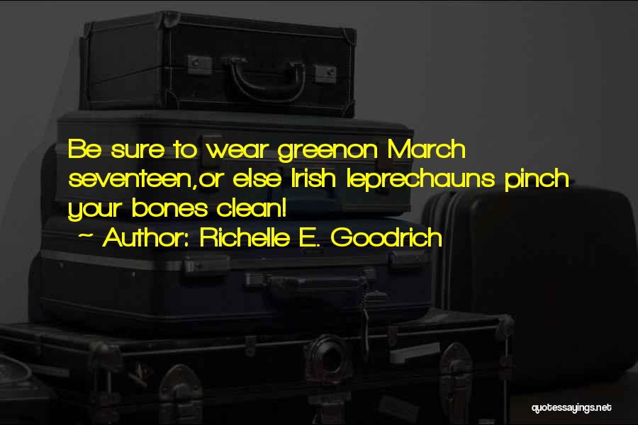 Richelle E. Goodrich Quotes: Be Sure To Wear Greenon March Seventeen,or Else Irish Leprechauns Pinch Your Bones Clean!