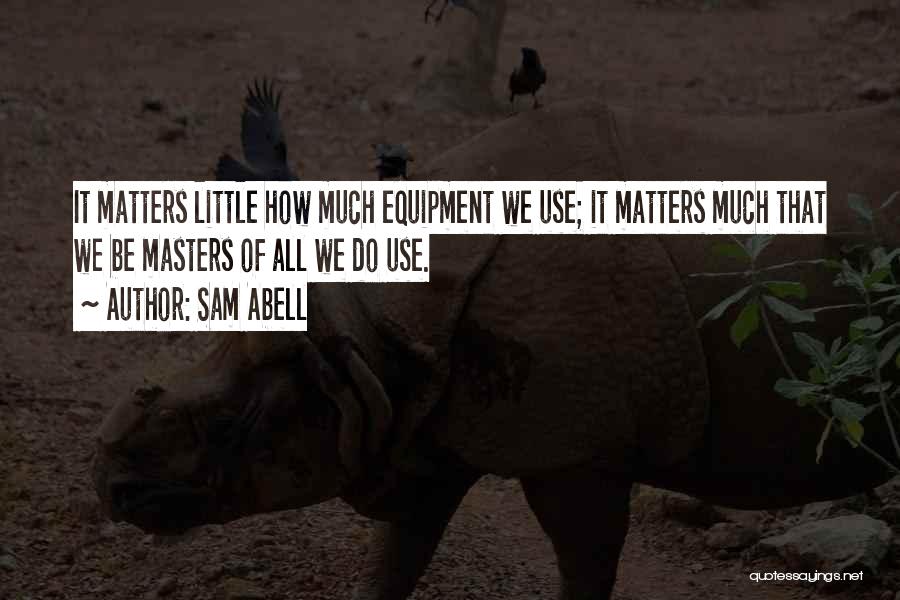 Sam Abell Quotes: It Matters Little How Much Equipment We Use; It Matters Much That We Be Masters Of All We Do Use.