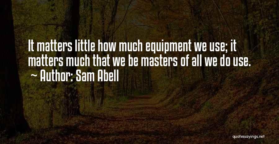 Sam Abell Quotes: It Matters Little How Much Equipment We Use; It Matters Much That We Be Masters Of All We Do Use.