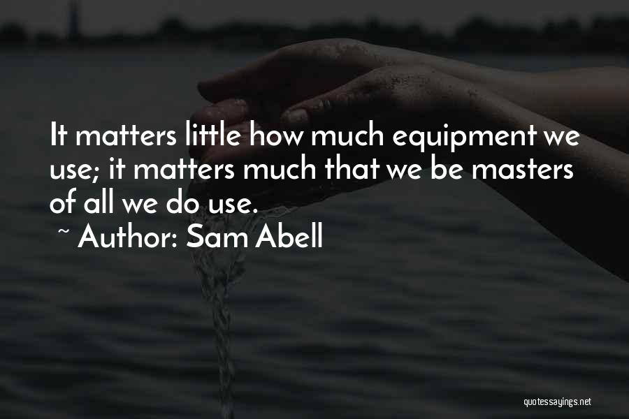 Sam Abell Quotes: It Matters Little How Much Equipment We Use; It Matters Much That We Be Masters Of All We Do Use.