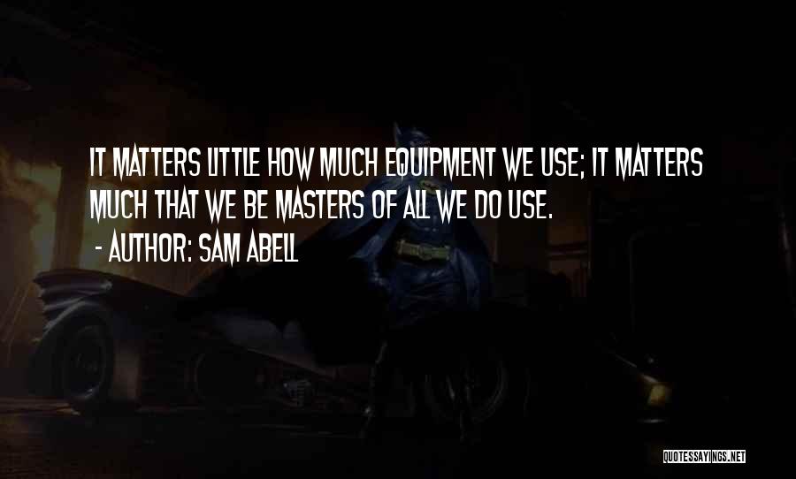 Sam Abell Quotes: It Matters Little How Much Equipment We Use; It Matters Much That We Be Masters Of All We Do Use.