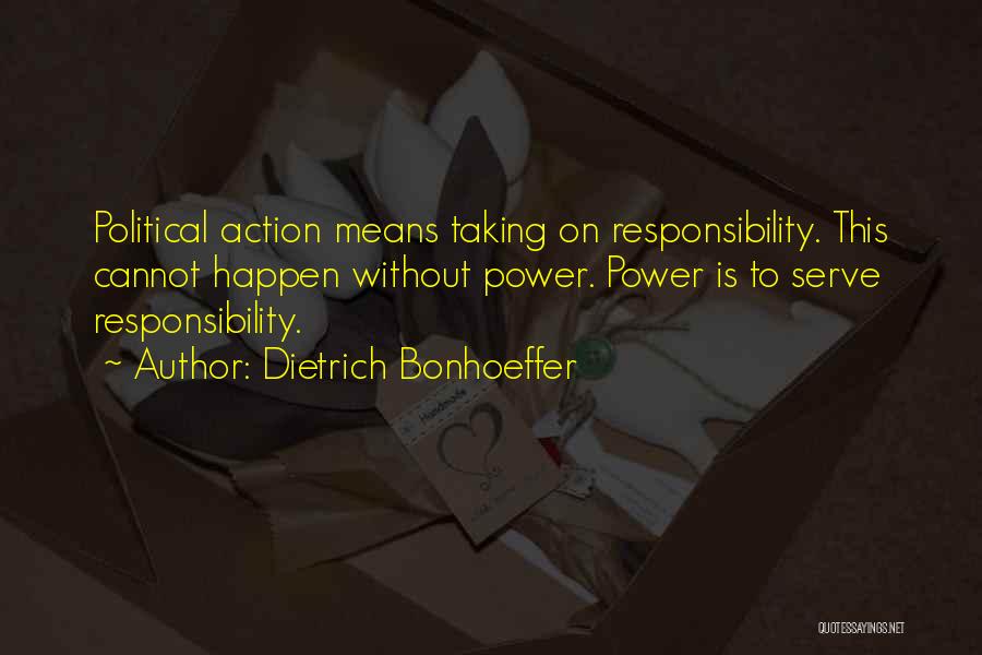 Dietrich Bonhoeffer Quotes: Political Action Means Taking On Responsibility. This Cannot Happen Without Power. Power Is To Serve Responsibility.