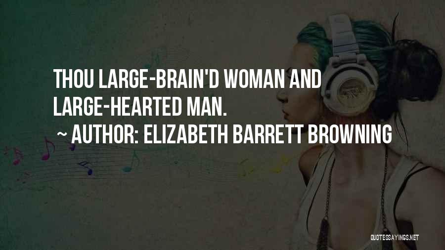 Elizabeth Barrett Browning Quotes: Thou Large-brain'd Woman And Large-hearted Man.