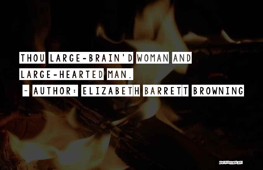 Elizabeth Barrett Browning Quotes: Thou Large-brain'd Woman And Large-hearted Man.