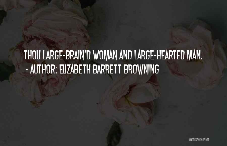 Elizabeth Barrett Browning Quotes: Thou Large-brain'd Woman And Large-hearted Man.