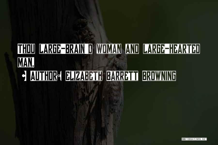 Elizabeth Barrett Browning Quotes: Thou Large-brain'd Woman And Large-hearted Man.