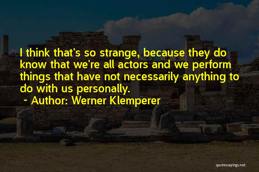 Werner Klemperer Quotes: I Think That's So Strange, Because They Do Know That We're All Actors And We Perform Things That Have Not