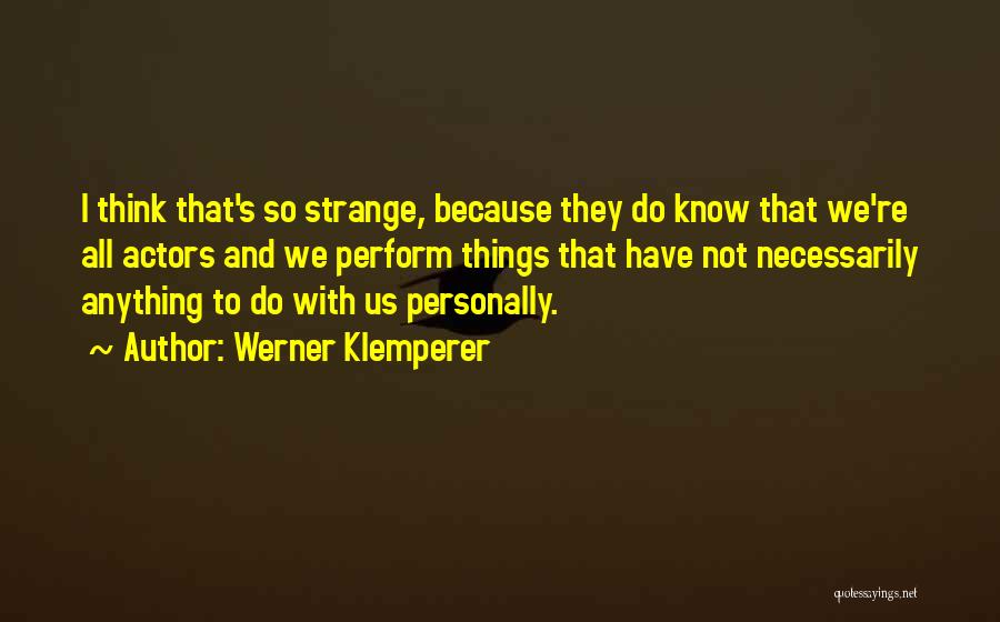Werner Klemperer Quotes: I Think That's So Strange, Because They Do Know That We're All Actors And We Perform Things That Have Not