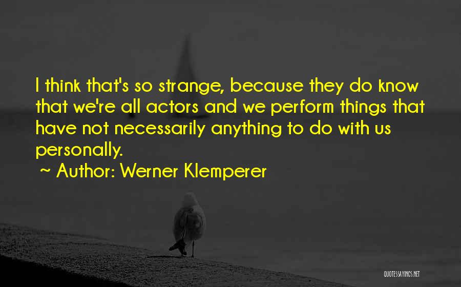 Werner Klemperer Quotes: I Think That's So Strange, Because They Do Know That We're All Actors And We Perform Things That Have Not