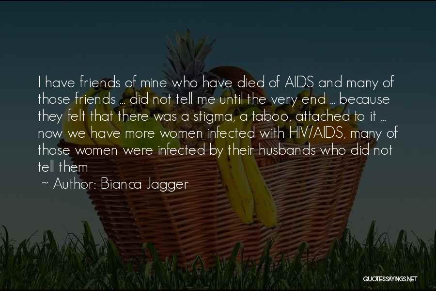 Bianca Jagger Quotes: I Have Friends Of Mine Who Have Died Of Aids And Many Of Those Friends ... Did Not Tell Me