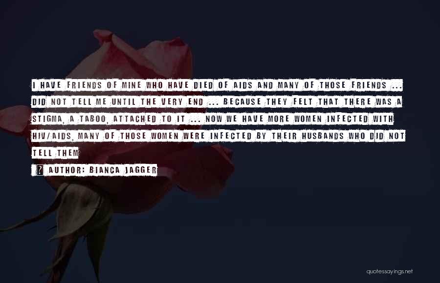 Bianca Jagger Quotes: I Have Friends Of Mine Who Have Died Of Aids And Many Of Those Friends ... Did Not Tell Me