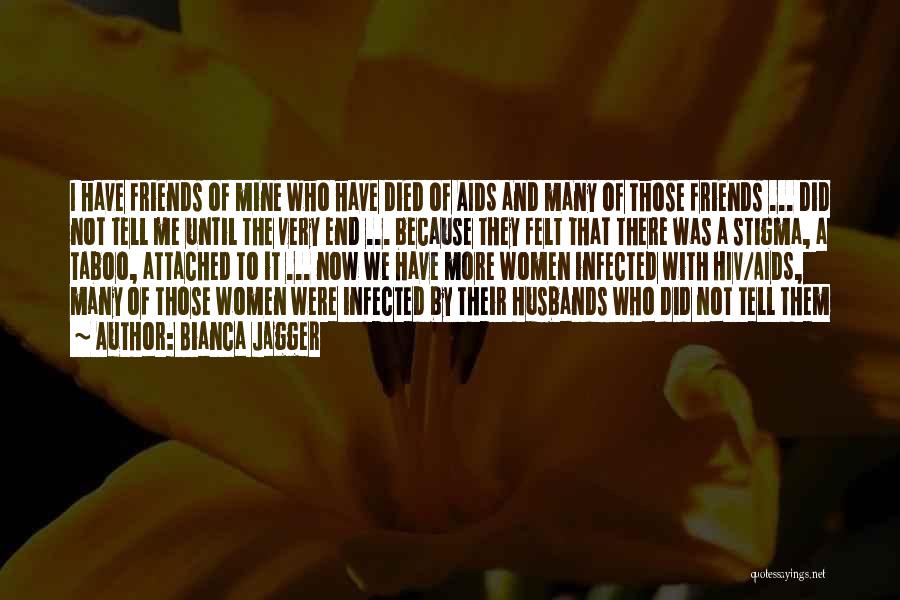 Bianca Jagger Quotes: I Have Friends Of Mine Who Have Died Of Aids And Many Of Those Friends ... Did Not Tell Me