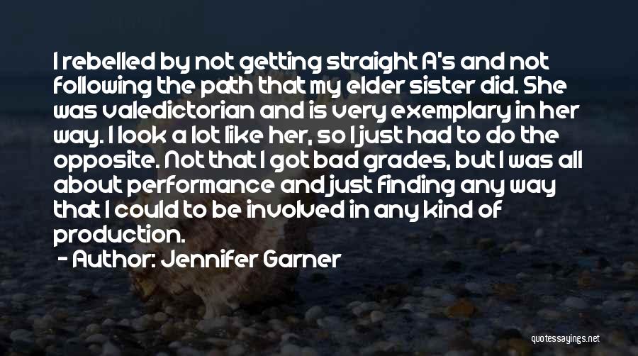 Jennifer Garner Quotes: I Rebelled By Not Getting Straight A's And Not Following The Path That My Elder Sister Did. She Was Valedictorian