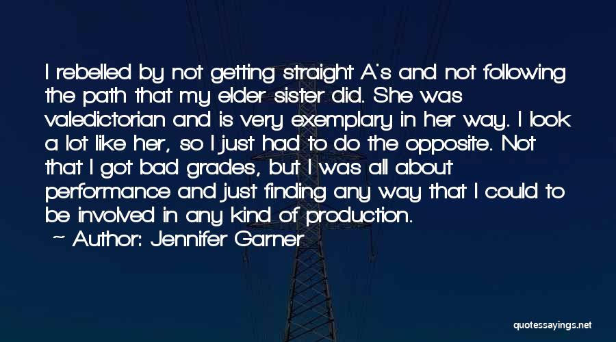 Jennifer Garner Quotes: I Rebelled By Not Getting Straight A's And Not Following The Path That My Elder Sister Did. She Was Valedictorian