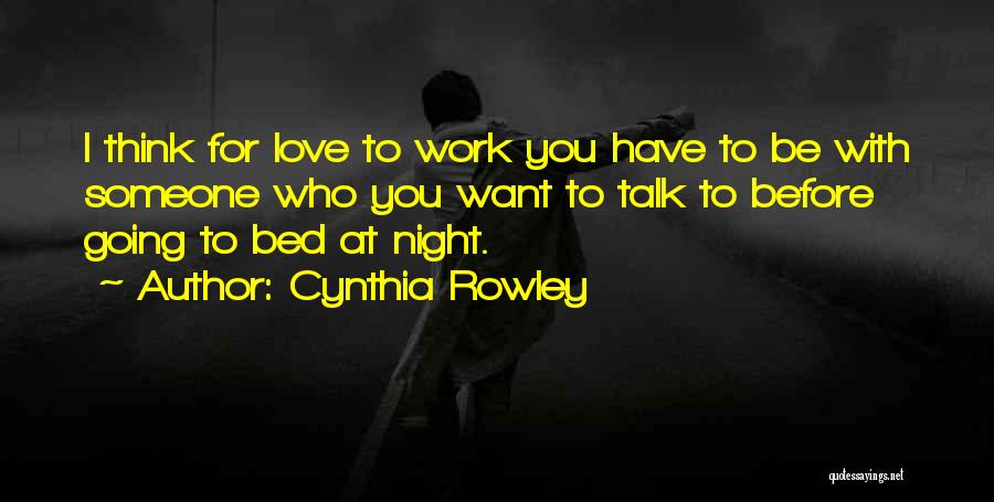 Cynthia Rowley Quotes: I Think For Love To Work You Have To Be With Someone Who You Want To Talk To Before Going