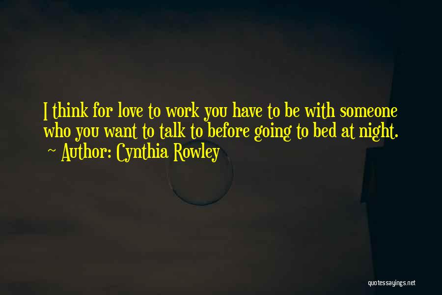 Cynthia Rowley Quotes: I Think For Love To Work You Have To Be With Someone Who You Want To Talk To Before Going