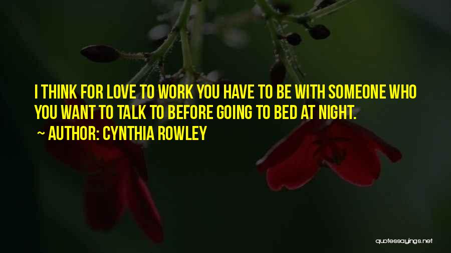 Cynthia Rowley Quotes: I Think For Love To Work You Have To Be With Someone Who You Want To Talk To Before Going