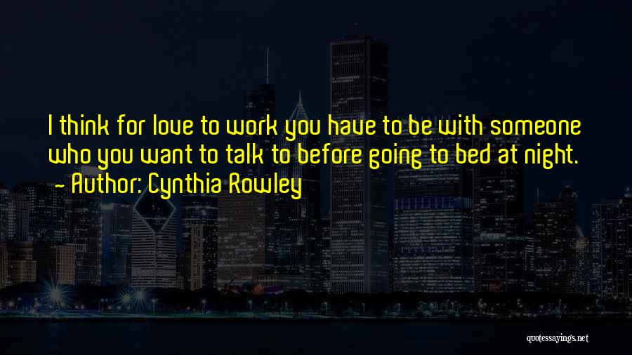 Cynthia Rowley Quotes: I Think For Love To Work You Have To Be With Someone Who You Want To Talk To Before Going