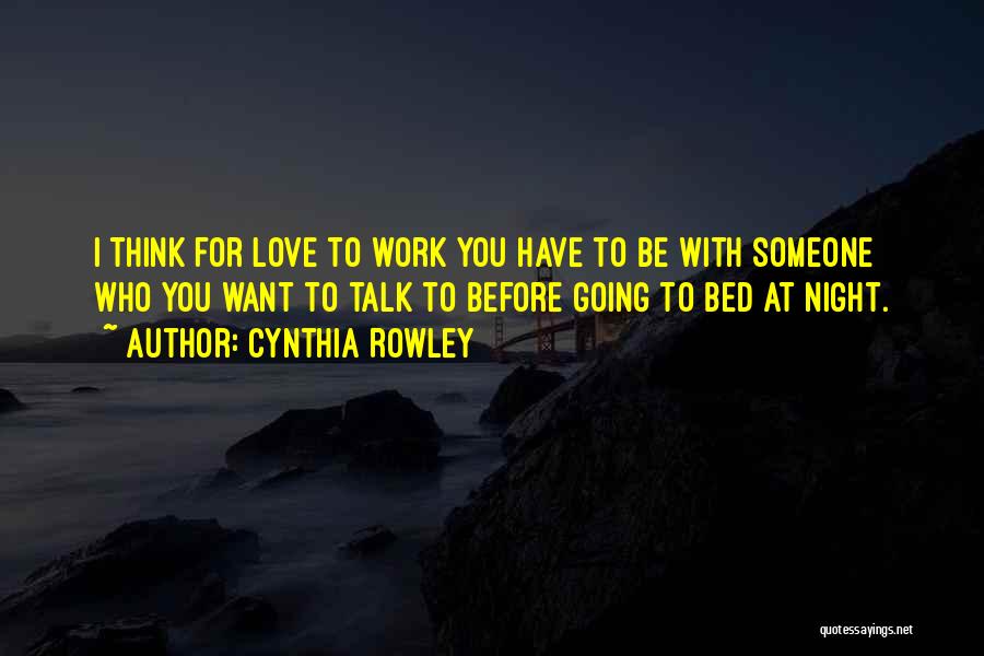 Cynthia Rowley Quotes: I Think For Love To Work You Have To Be With Someone Who You Want To Talk To Before Going