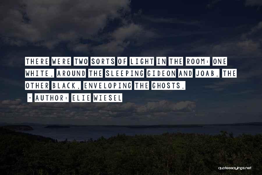 Elie Wiesel Quotes: There Were Two Sorts Of Light In The Room: One White, Around The Sleeping Gideon And Joab, The Other Black,