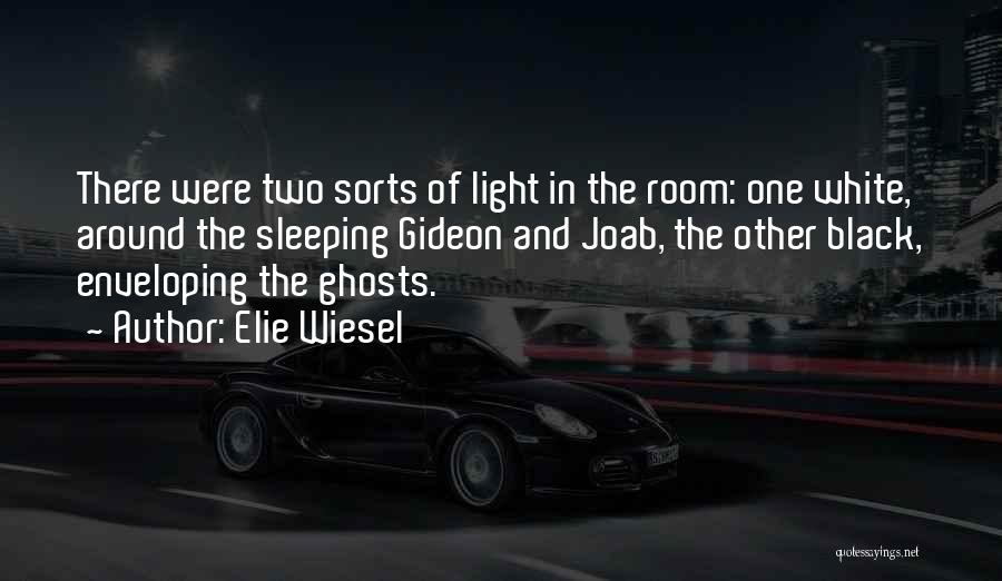 Elie Wiesel Quotes: There Were Two Sorts Of Light In The Room: One White, Around The Sleeping Gideon And Joab, The Other Black,