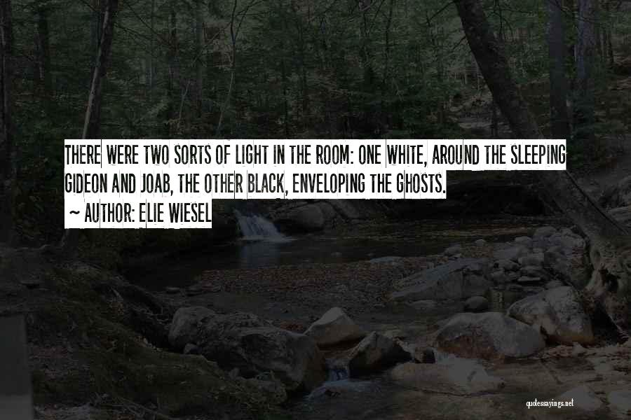 Elie Wiesel Quotes: There Were Two Sorts Of Light In The Room: One White, Around The Sleeping Gideon And Joab, The Other Black,