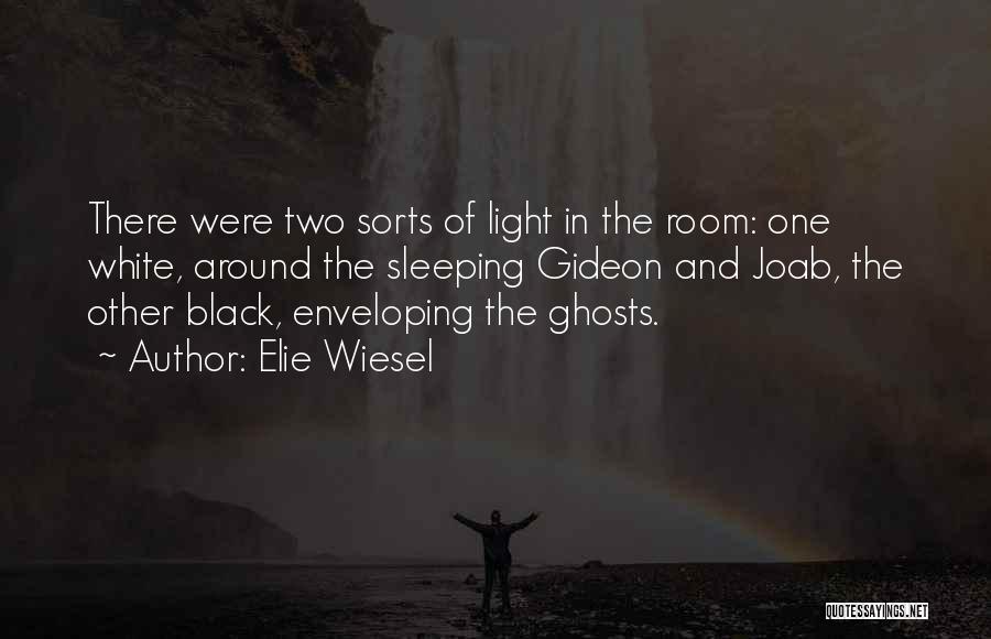 Elie Wiesel Quotes: There Were Two Sorts Of Light In The Room: One White, Around The Sleeping Gideon And Joab, The Other Black,