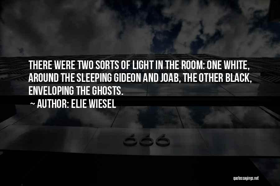 Elie Wiesel Quotes: There Were Two Sorts Of Light In The Room: One White, Around The Sleeping Gideon And Joab, The Other Black,