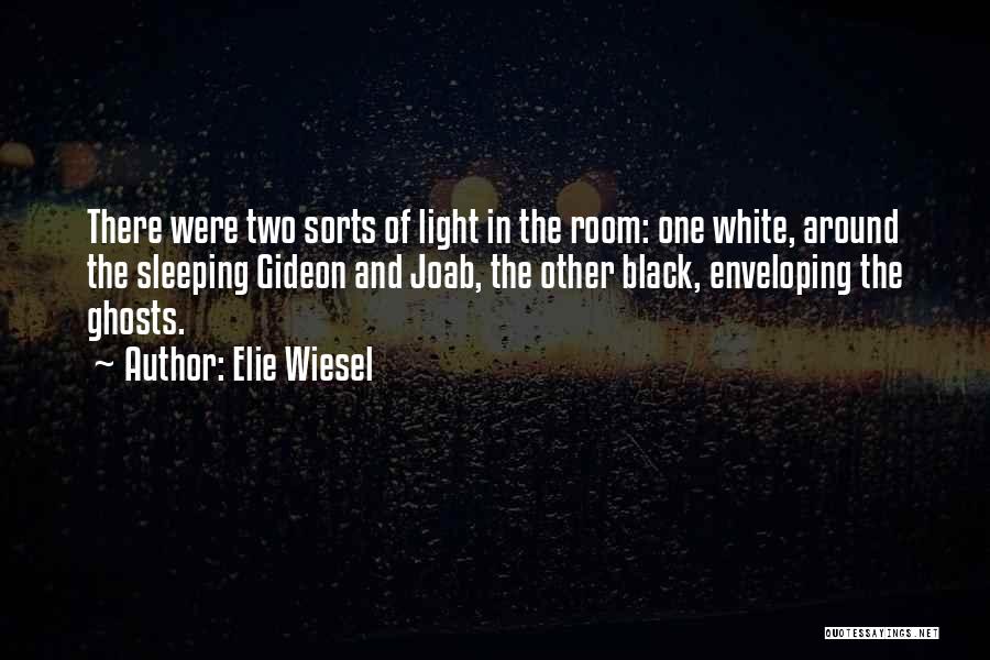 Elie Wiesel Quotes: There Were Two Sorts Of Light In The Room: One White, Around The Sleeping Gideon And Joab, The Other Black,