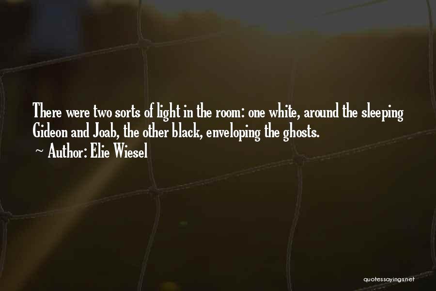 Elie Wiesel Quotes: There Were Two Sorts Of Light In The Room: One White, Around The Sleeping Gideon And Joab, The Other Black,