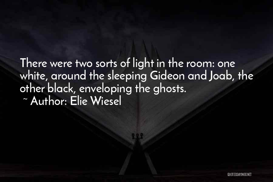 Elie Wiesel Quotes: There Were Two Sorts Of Light In The Room: One White, Around The Sleeping Gideon And Joab, The Other Black,