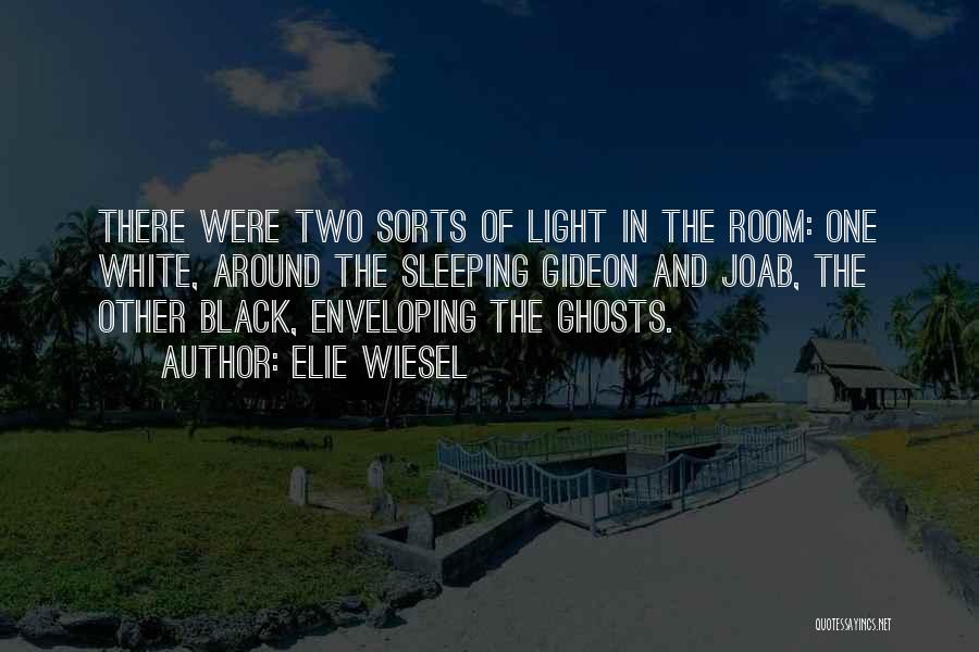 Elie Wiesel Quotes: There Were Two Sorts Of Light In The Room: One White, Around The Sleeping Gideon And Joab, The Other Black,