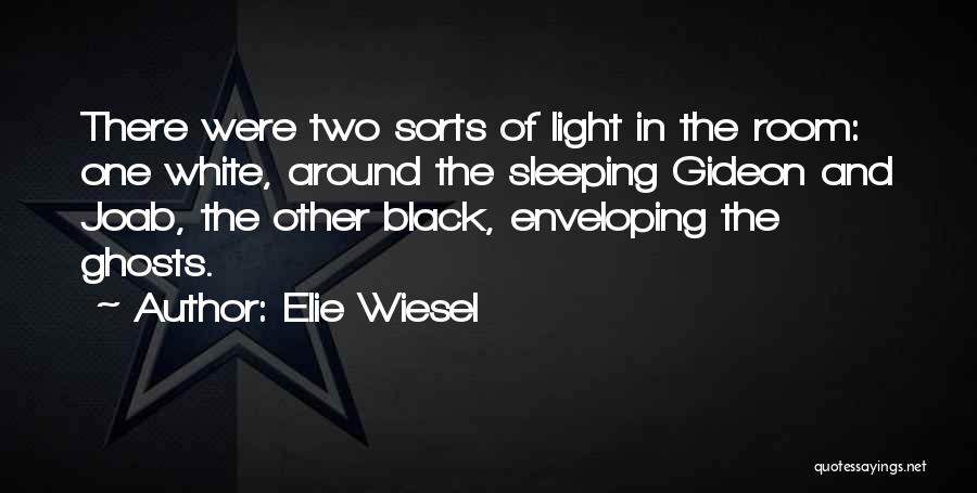 Elie Wiesel Quotes: There Were Two Sorts Of Light In The Room: One White, Around The Sleeping Gideon And Joab, The Other Black,