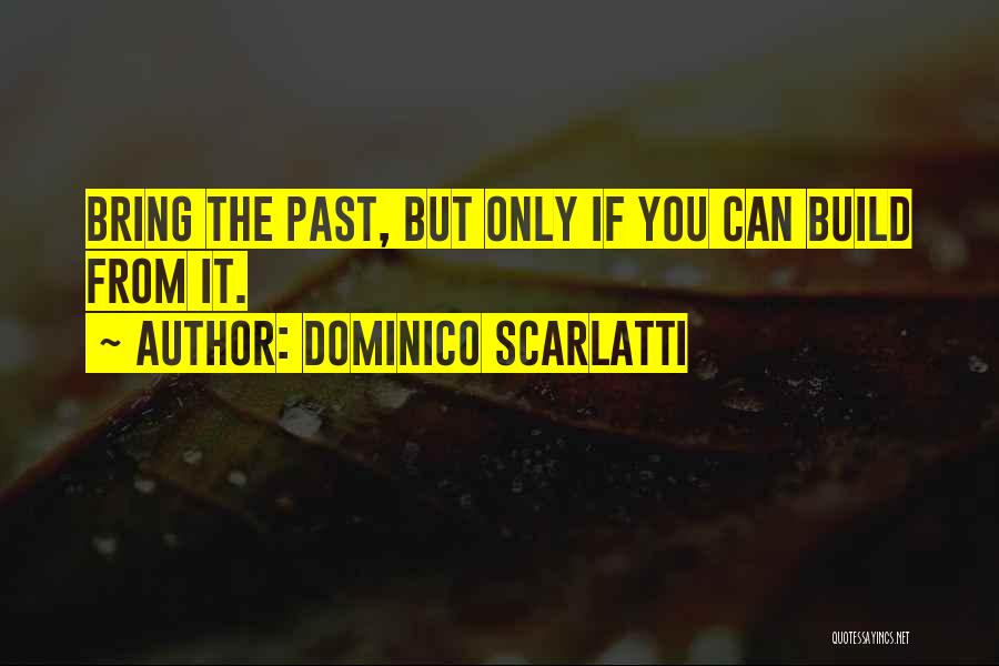 Dominico Scarlatti Quotes: Bring The Past, But Only If You Can Build From It.