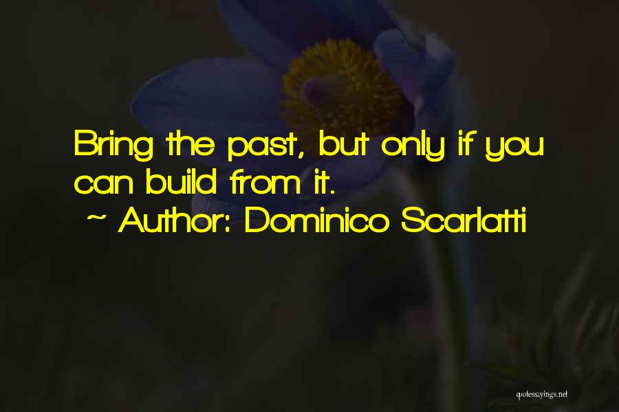 Dominico Scarlatti Quotes: Bring The Past, But Only If You Can Build From It.