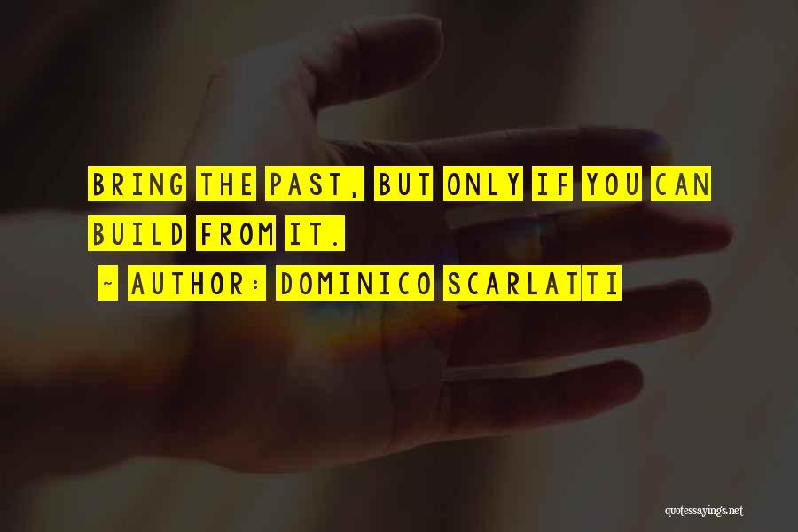 Dominico Scarlatti Quotes: Bring The Past, But Only If You Can Build From It.