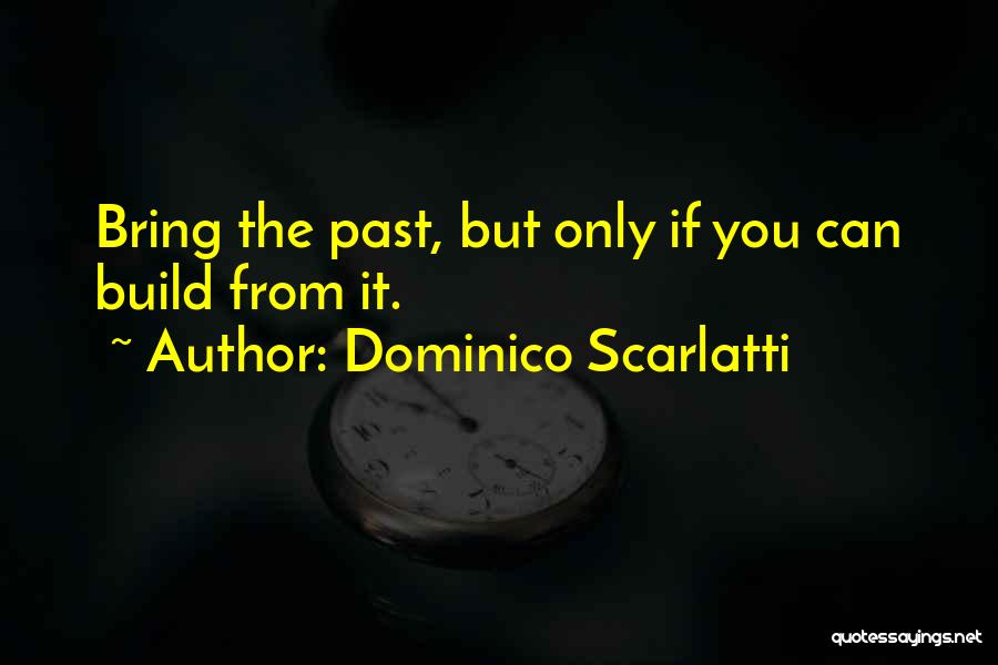 Dominico Scarlatti Quotes: Bring The Past, But Only If You Can Build From It.