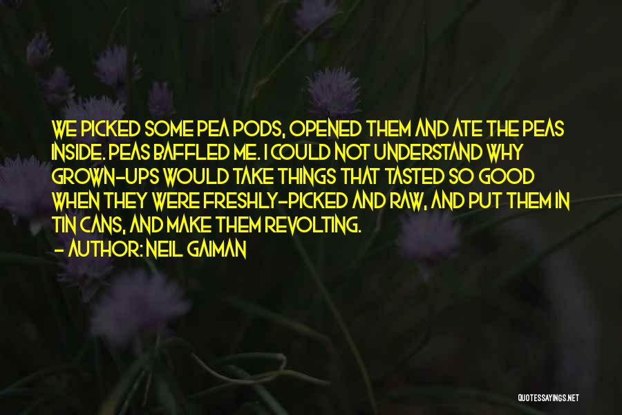 Neil Gaiman Quotes: We Picked Some Pea Pods, Opened Them And Ate The Peas Inside. Peas Baffled Me. I Could Not Understand Why