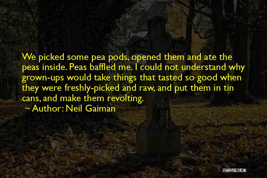 Neil Gaiman Quotes: We Picked Some Pea Pods, Opened Them And Ate The Peas Inside. Peas Baffled Me. I Could Not Understand Why