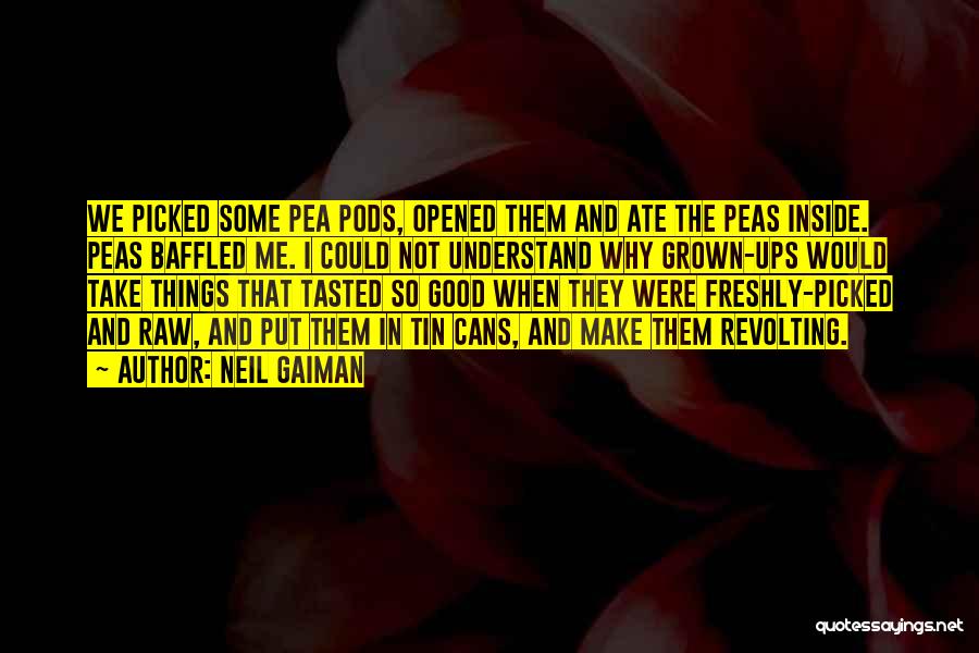 Neil Gaiman Quotes: We Picked Some Pea Pods, Opened Them And Ate The Peas Inside. Peas Baffled Me. I Could Not Understand Why