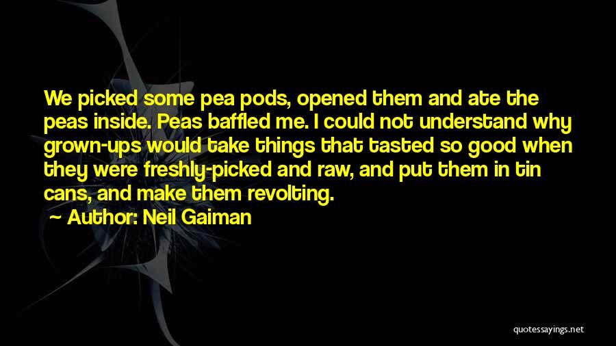 Neil Gaiman Quotes: We Picked Some Pea Pods, Opened Them And Ate The Peas Inside. Peas Baffled Me. I Could Not Understand Why